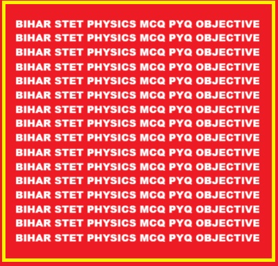 BIHAR STET PHYSICS MCQ PYQ OBJECTIVE