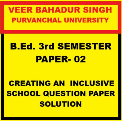 VBSPU B-Ed 3rd SEMESTER CREATING AN INCLUSIVE SCHOOL QUESTION PAPER SOLUTION